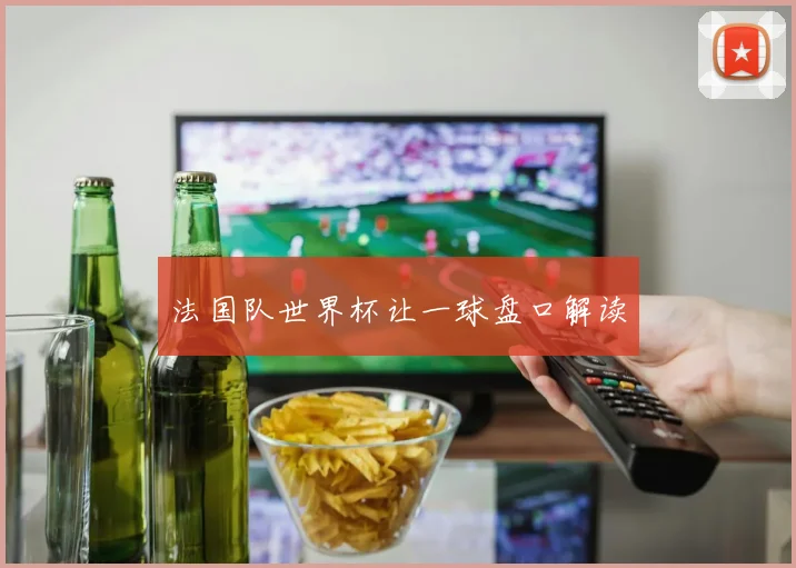 法国队世界杯让一球盘口解读