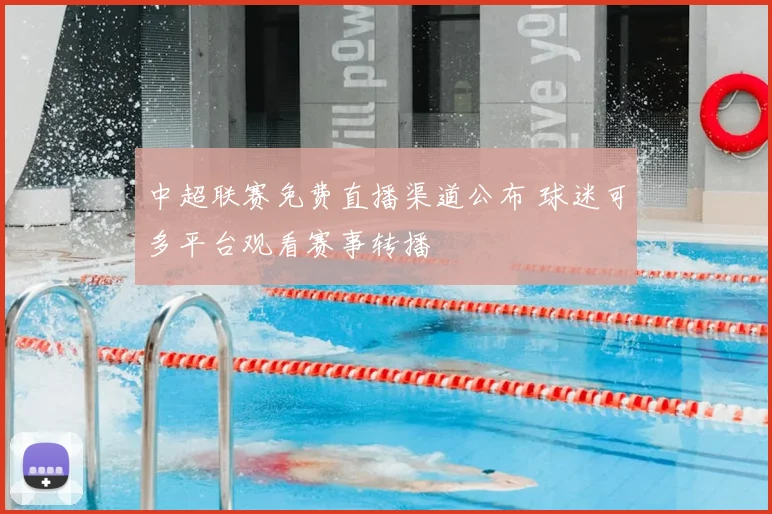中超联赛免费直播渠道公布 球迷可多平台观看赛事转播