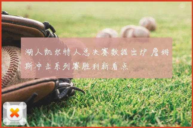 湖人凯尔特人总决赛数据出炉 詹姆斯冲击系列赛胜利新看点
