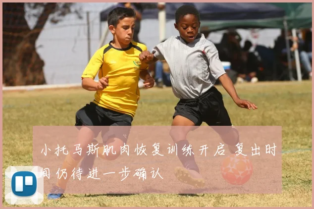 小托马斯肌肉恢复训练开启 复出时间仍待进一步确认