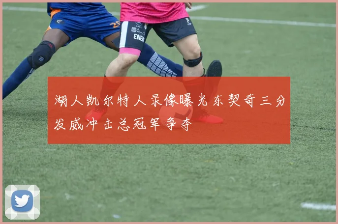 湖人凯尔特人录像曝光东契奇三分发威冲击总冠军争夺