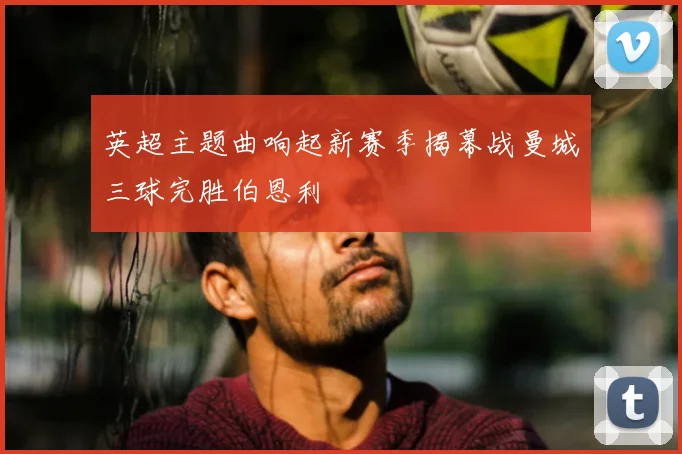 英超主题曲响起新赛季揭幕战曼城三球完胜伯恩利