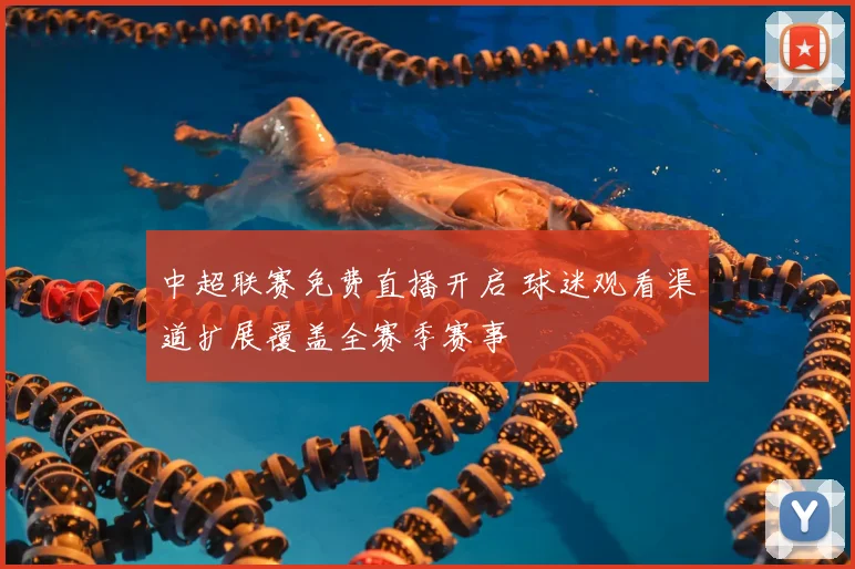 中超联赛免费直播开启 球迷观看渠道扩展覆盖全赛季赛事