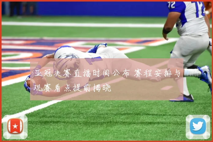 亚冠决赛直播时间公布 赛程安排与观赛看点提前揭晓