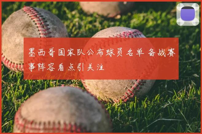 墨西哥国家队公布球员名单 备战赛事阵容看点引关注