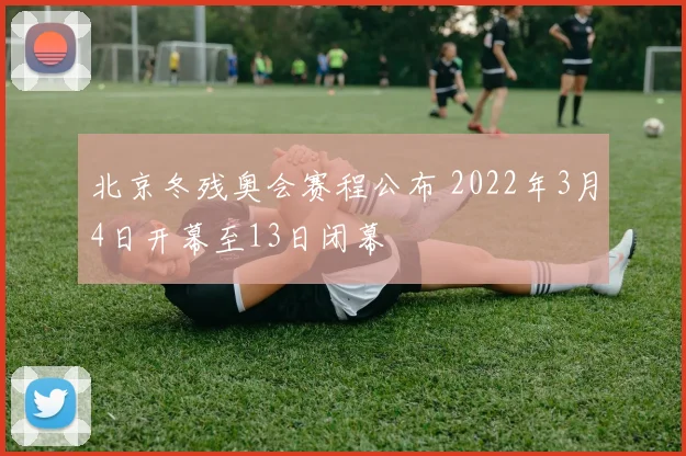 北京冬残奥会赛程公布 2022年3月4日开幕至13日闭幕