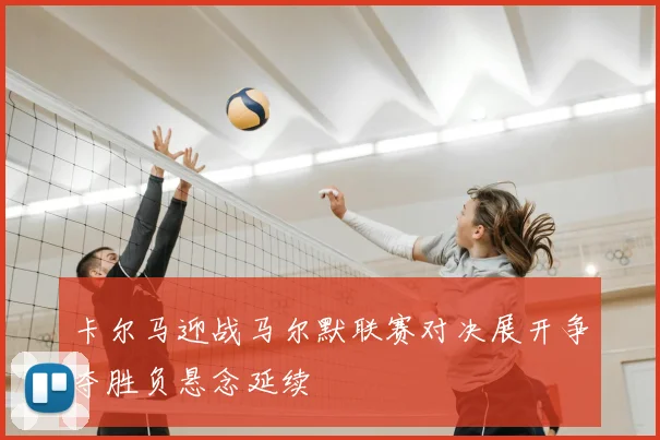 卡尔马迎战马尔默联赛对决展开争夺胜负悬念延续