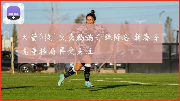 火箭6换1交易鹈鹕升级阵容 新赛季竞争格局再受关注