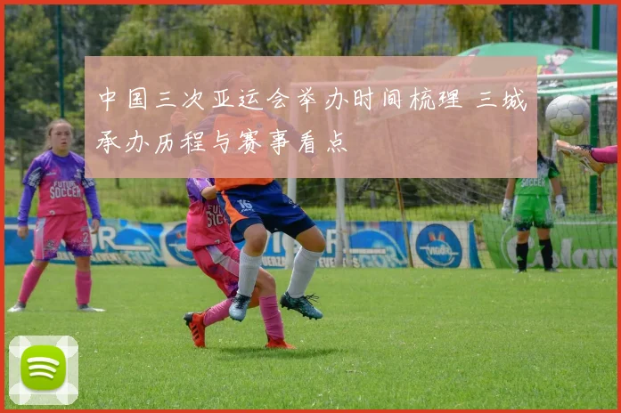 中国三次亚运会举办时间梳理 三城承办历程与赛事看点