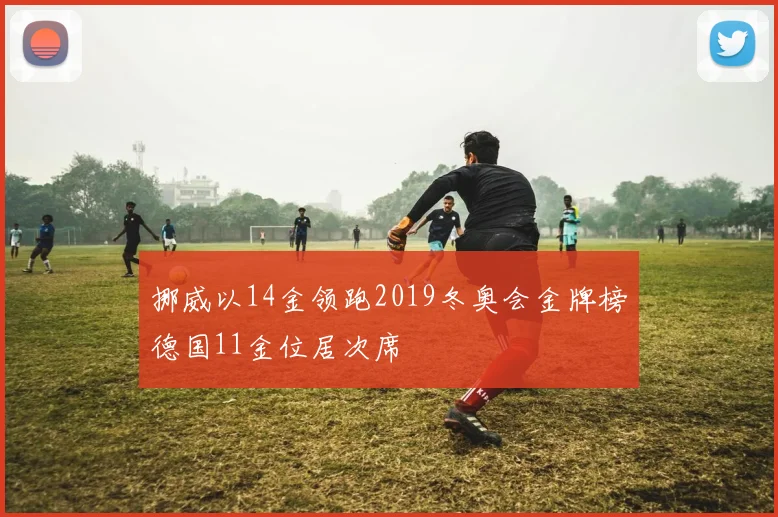 挪威以14金领跑2019冬奥会金牌榜德国11金位居次席