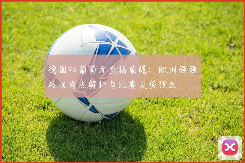 德国vs葡萄牙直播前瞻：欧洲强强对话看点解析与比赛走势预测
