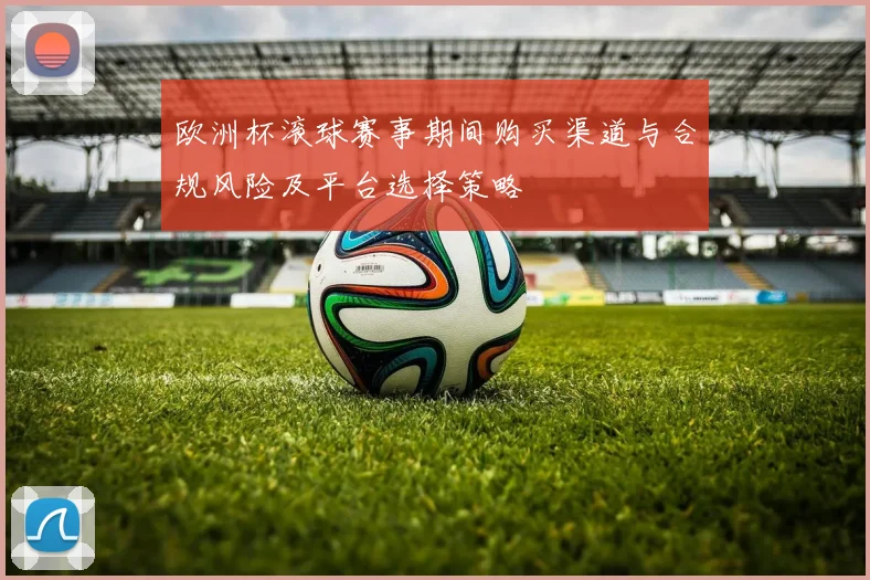 欧洲杯滚球赛事期间购买渠道与合规风险及平台选择策略