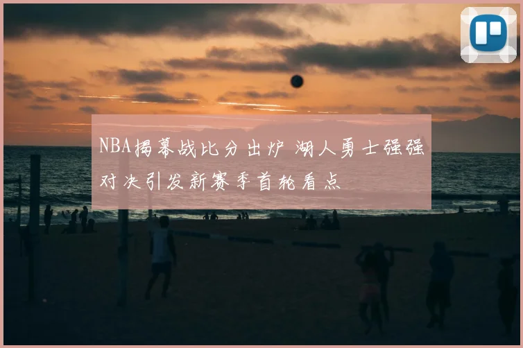 NBA揭幕战比分出炉 湖人勇士强强对决引发新赛季首轮看点