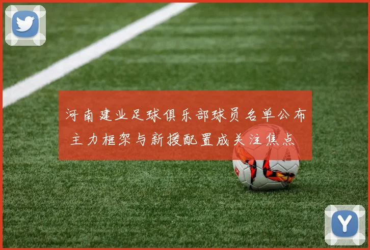 河南建业足球俱乐部球员名单公布 主力框架与新援配置成关注焦点
