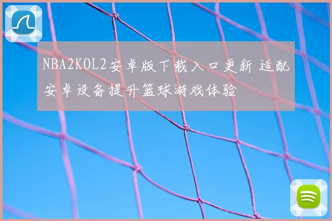 NBA2KOL2安卓版下载入口更新 适配安卓设备提升篮球游戏体验