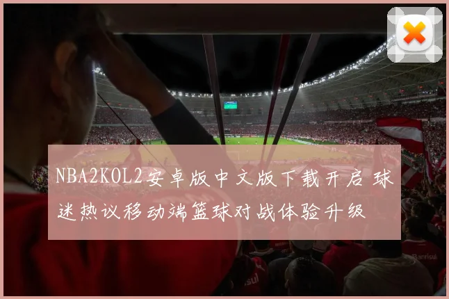 NBA2KOL2安卓版中文版下载开启 球迷热议移动端篮球对战体验升级