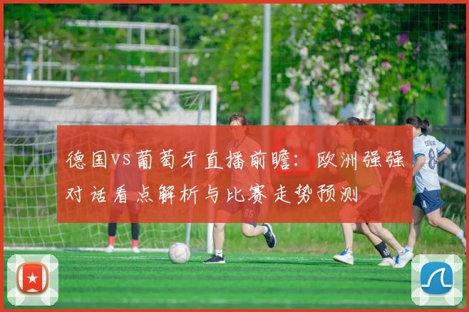德国vs葡萄牙直播前瞻：欧洲强强对话看点解析与比赛走势预测