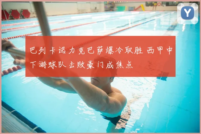 巴列卡诺力克巴萨爆冷取胜 西甲中下游球队击败豪门成焦点