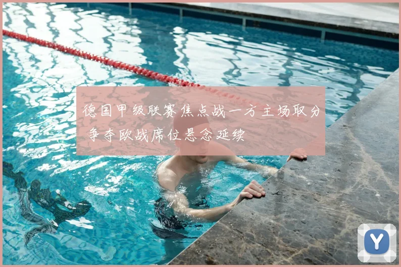 德国甲级联赛焦点战一方主场取分 争夺欧战席位悬念延续