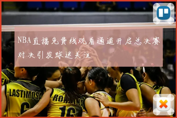 NBA直播免费线观看通道开启总决赛对决引发球迷关注