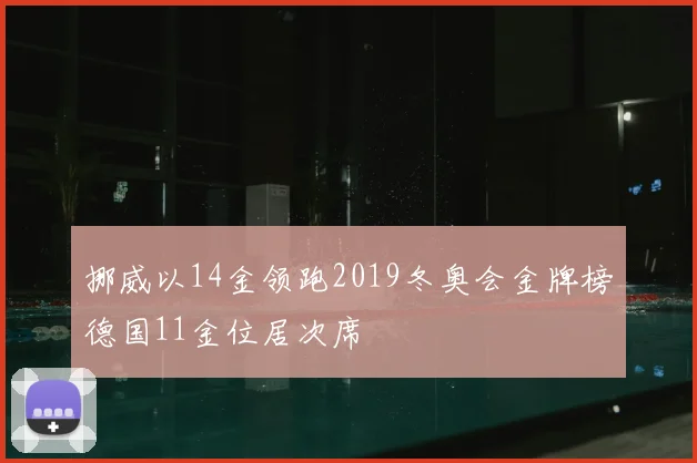 挪威以14金领跑2019冬奥会金牌榜德国11金位居次席