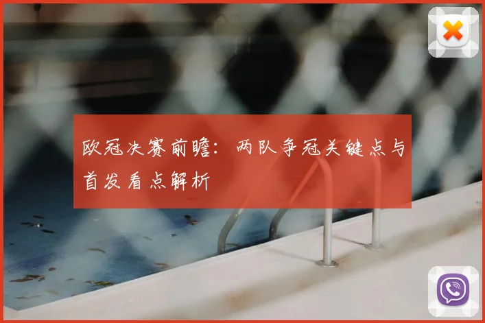 欧冠决赛前瞻：两队争冠关键点与首发看点解析