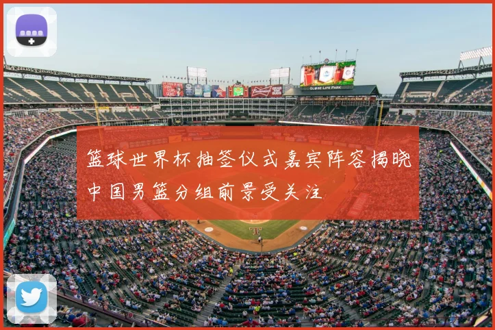 篮球世界杯抽签仪式嘉宾阵容揭晓中国男篮分组前景受关注