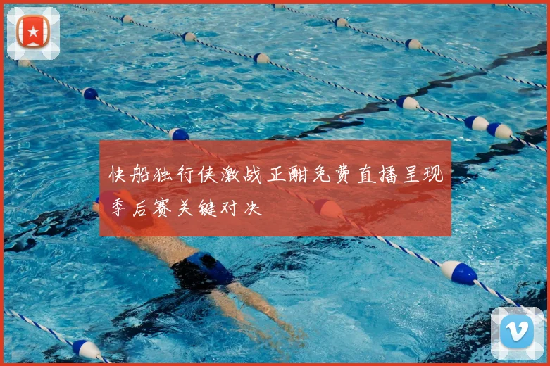 快船独行侠激战正酣免费直播呈现季后赛关键对决