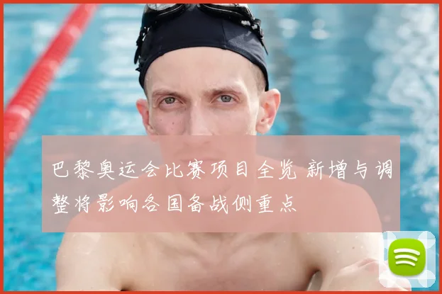 巴黎奥运会比赛项目全览 新增与调整将影响各国备战侧重点