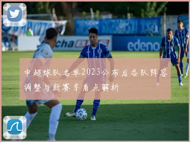 中超球队名单2023公布后各队阵容调整与新赛季看点解析