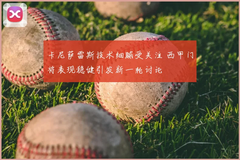 卡尼萨雷斯技术细腻受关注 西甲门将表现稳健引发新一轮讨论