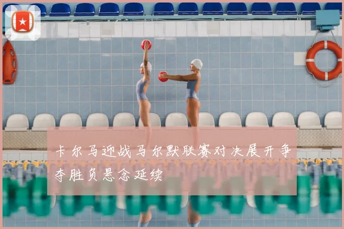 卡尔马迎战马尔默联赛对决展开争夺胜负悬念延续