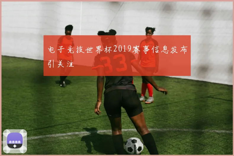 电子竞技世界杯2019赛事信息发布引关注