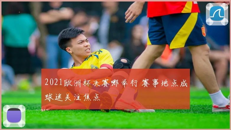 2021欧洲杯决赛哪举行 赛事地点成球迷关注焦点