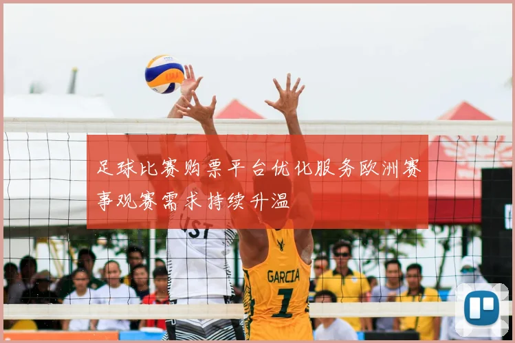 足球比赛购票平台优化服务欧洲赛事观赛需求持续升温