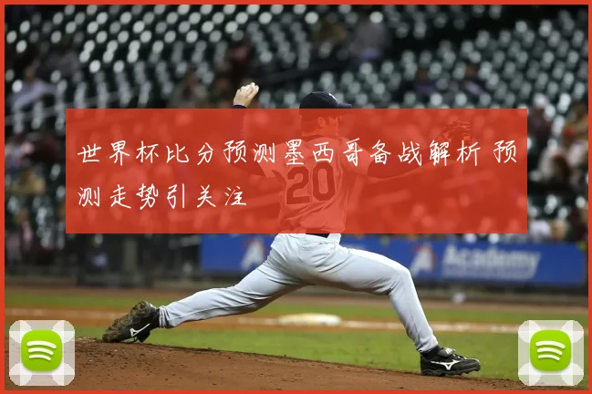 世界杯比分预测墨西哥备战解析 预测走势引关注