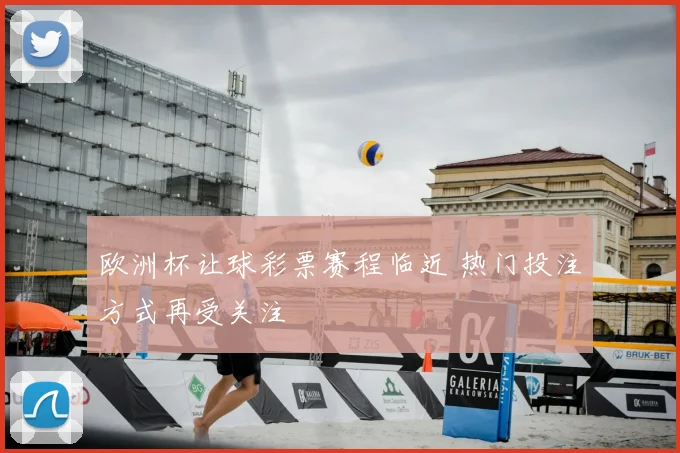 欧洲杯让球彩票赛程临近 热门投注方式再受关注