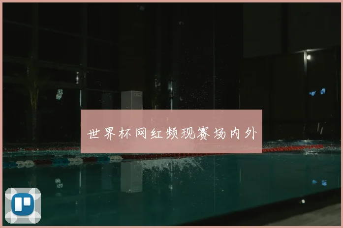 世界杯网红频现赛场内外