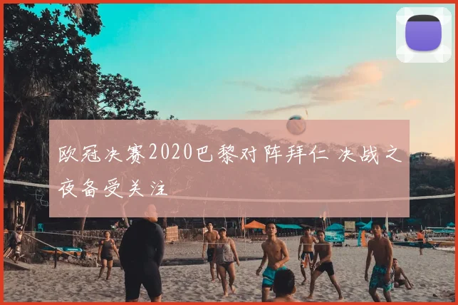 欧冠决赛2020巴黎对阵拜仁 决战之夜备受关注