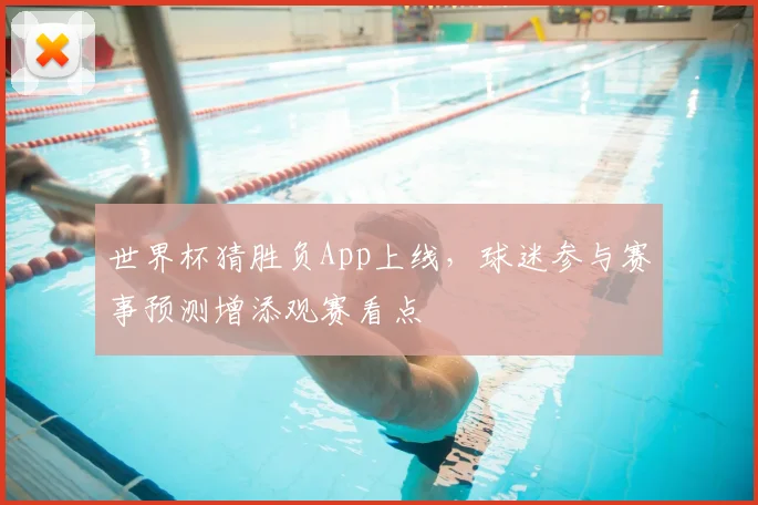 世界杯猜胜负App上线，球迷参与赛事预测增添观赛看点