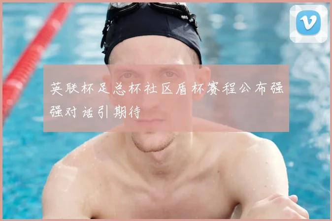 英联杯足总杯社区盾杯赛程公布强强对话引期待